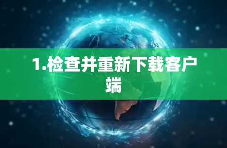 1.检查并重新下载客户端