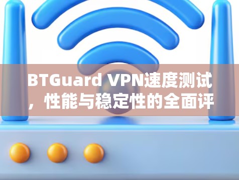 BTGuard VPN速度测试，性能与稳定性的全面评测