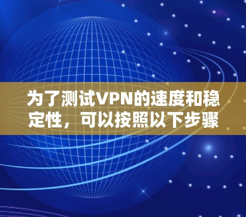 为了测试VPN的速度和稳定性，可以按照以下步骤进行