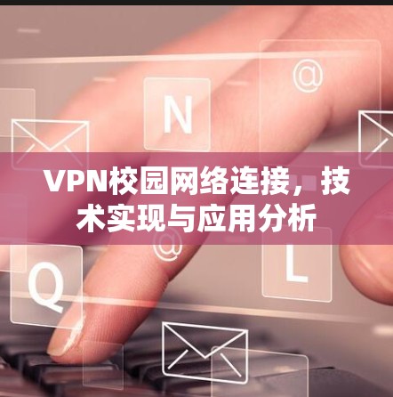 VPN校园网络连接，技术实现与应用分析