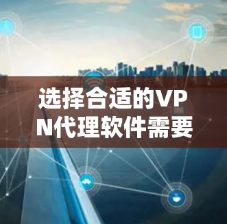 选择合适的VPN代理软件需要综合考虑价格、功能、用户体验、支持的平台、安全性、隐私保护和客户服务等因素。以下是几款常见VPN代理软件的比较分析，帮助你做出明智的选择