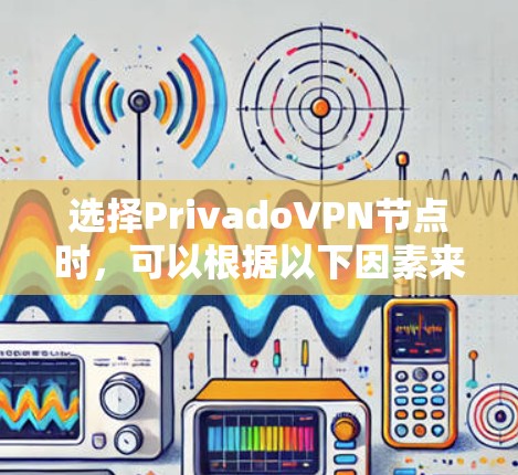 选择PrivadoVPN节点时，可以根据以下因素来决定