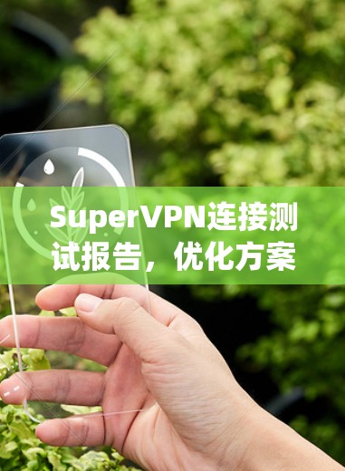 SuperVPN连接测试报告，优化方案探讨