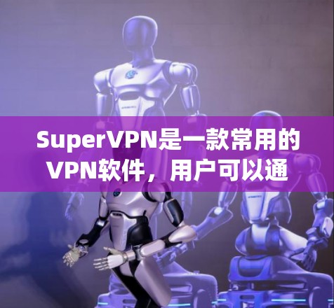 SuperVPN是一款常用的VPN软件，用户可以通过多种方式更新软件，以确保获得最新的功能和安全更新。以下是几种常见的更新方法