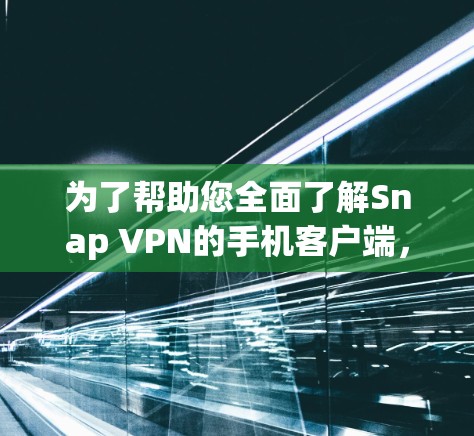 为了帮助您全面了解Snap VPN的手机客户端，我将从以下几个方面为您总结关键信息