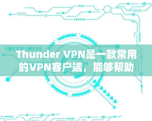Thunder VPN是一款常用的VPN客户端，能够帮助用户访问被限制访问的网站或保护隐私。以下是Thunder VPN的安装方法，适用于不同平台