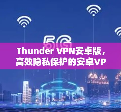 Thunder VPN安卓版，高效隐私保护的安卓VPN解决方案