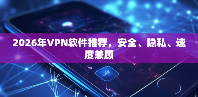 2026年VPN软件推荐，安全、隐私、速度兼顾