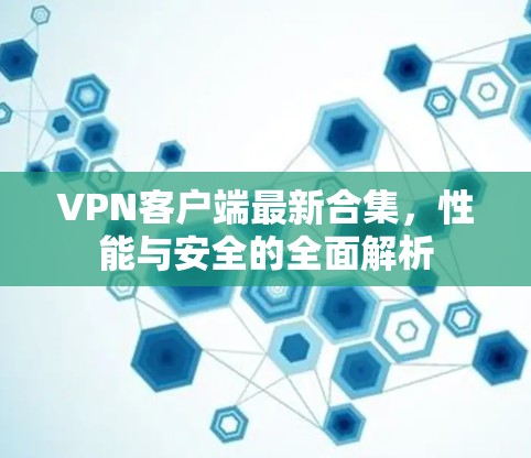 VPN客户端最新合集，性能与安全的全面解析