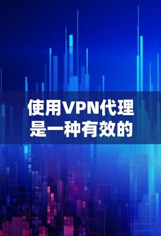使用VPN代理是一种有效的网络安全措施，可以帮助保护隐私并访问受限制的资源。以下是设置和使用VPN代理的分步指南