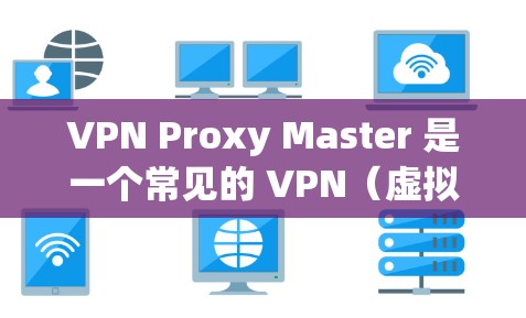 VPN Proxy Master 是一个常见的 VPN（虚拟专用网络）代理软件，用于通过加密连接到互联网，提供匿名性和安全性。以下是一些关于如何下载和使用VPN Proxy Master的信息