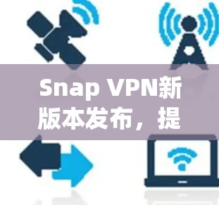 Snap VPN新版本发布，提升隐私保护和性能